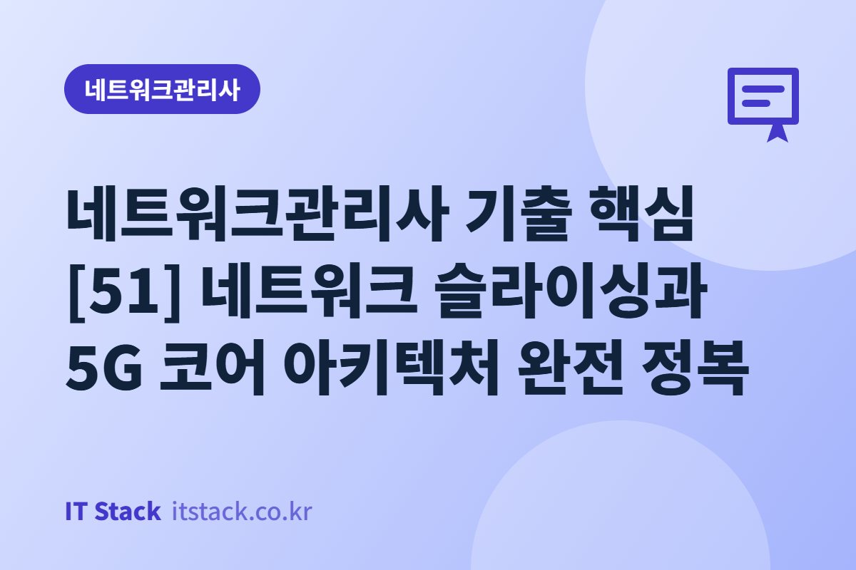 네트워크관리사 기출 핵심 [51] 네트워크 슬라이싱과 5G 코어 아키텍처 완전 정복