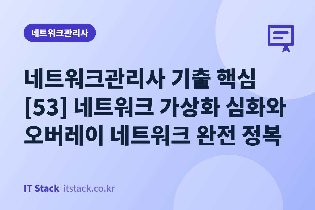네트워크관리사 기출 핵심 [53] 네트워크 가상화 심화와 오버레이 네트워크 완전 정복