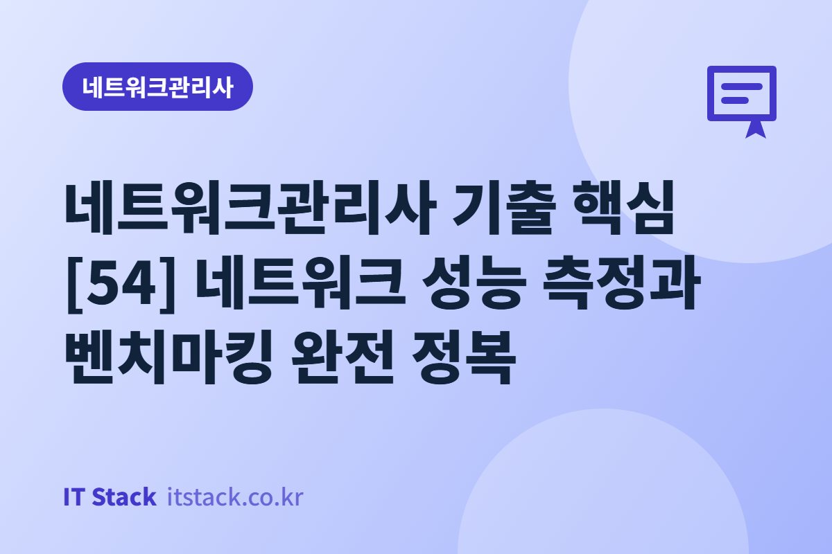 네트워크관리사 기출 핵심 [54] 네트워크 성능 측정과 벤치마킹 완전 정복