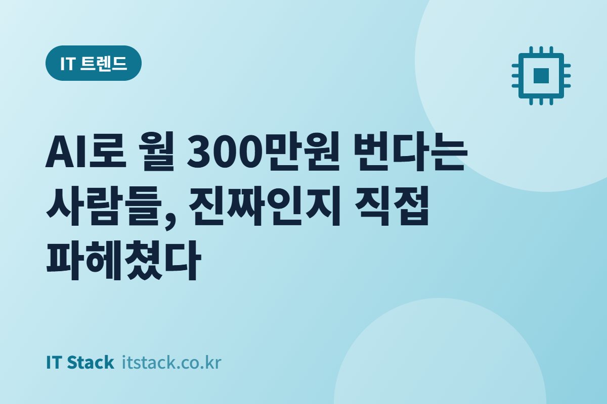AI로 월 300만원 번다는 사람들, 진짜인지 직접 파헤쳤다