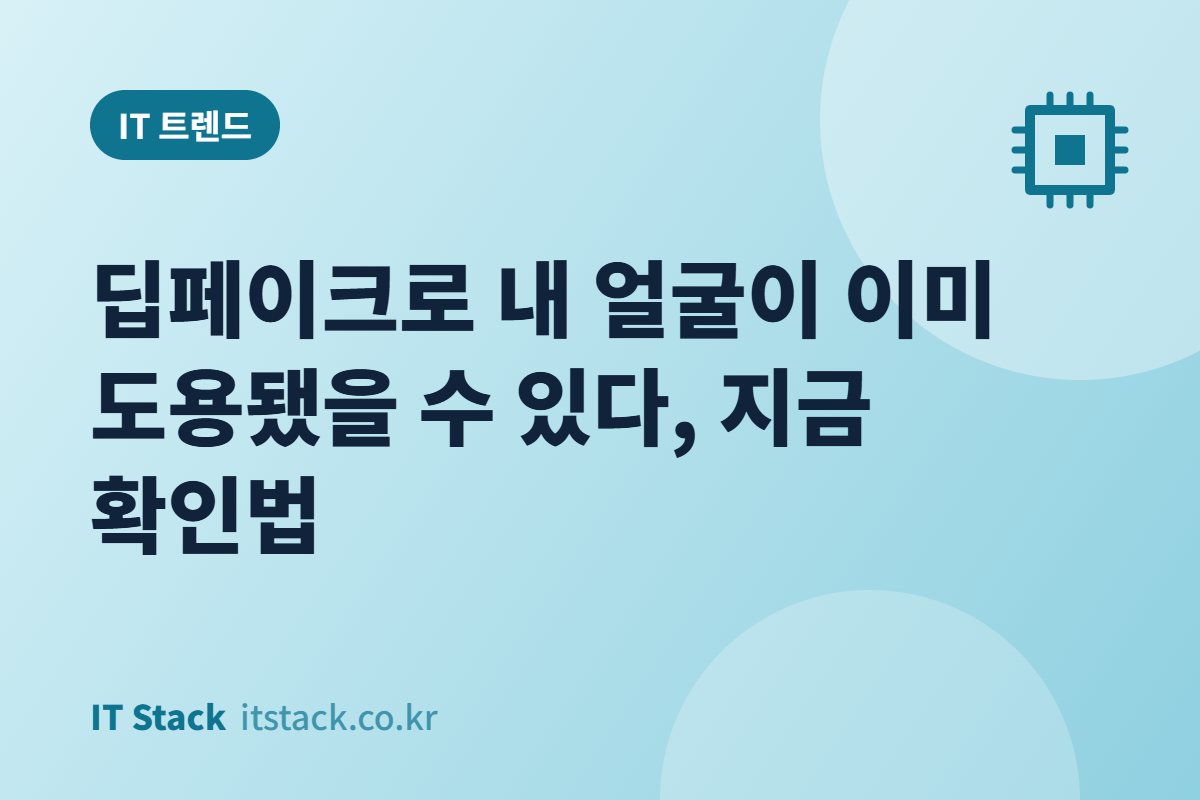 딥페이크로 내 얼굴이 이미 도용됐을 수 있다, 지금 확인법