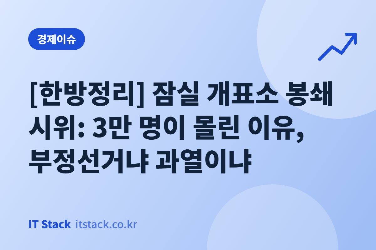 [한방정리] 잠실 개표소 봉쇄 시위: 3만 명이 몰린 이유, 부정선거냐 과열이냐