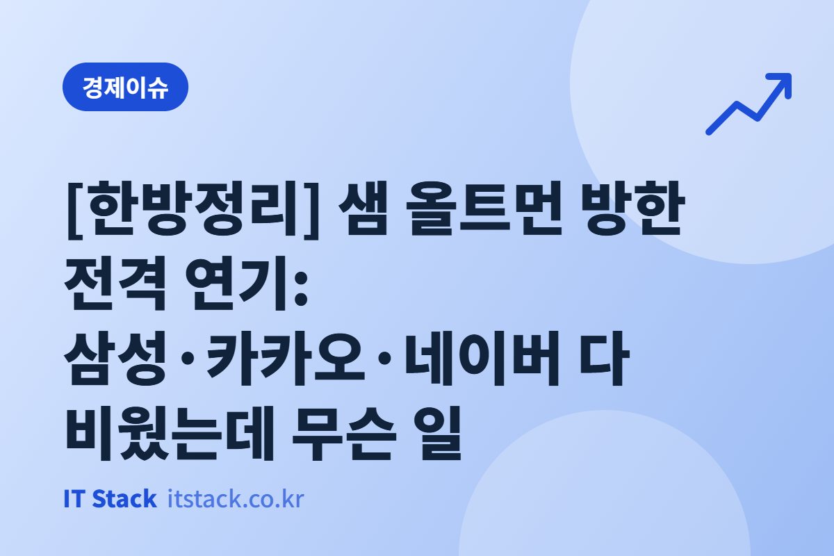 [한방정리] 샘 올트먼 방한 전격 연기: 삼성·카카오·네이버 다 비웠는데 무슨 일