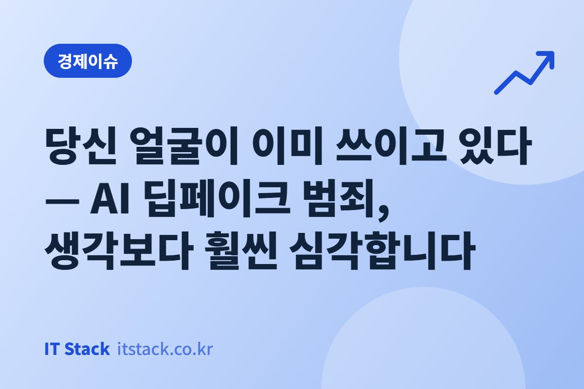 당신 얼굴이 이미 쓰이고 있다 — AI 딥페이크 범죄, 생각보다 훨씬 심각합니다