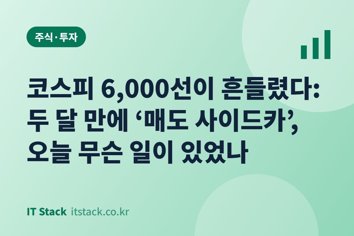 코스피 6,000선이 흔들렸다: 두 달 만에 ‘매도 사이드카’, 오늘 무슨 일이 있었나