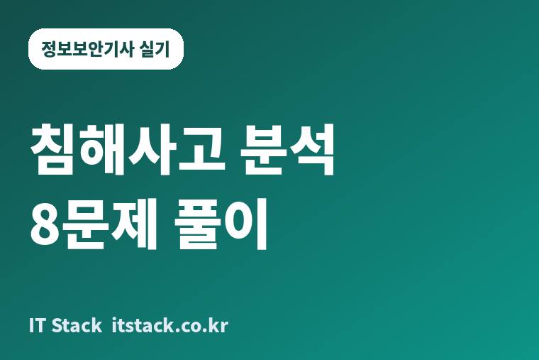 정보보안기사 실기 침해사고 분석 8문제 풀이 카드